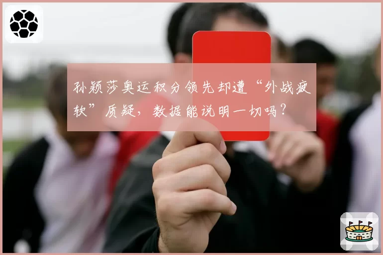 孙颖莎奥运积分领先却遭“外战疲软”质疑，数据能说明一切吗？