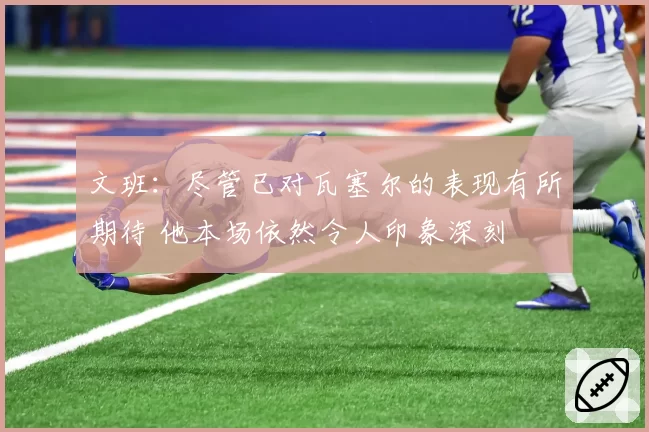 文班：尽管已对瓦塞尔的表现有所期待 他本场依然令人印象深刻