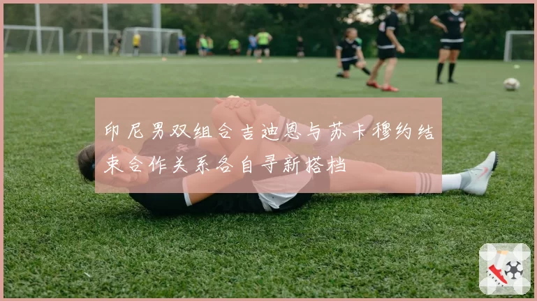 印尼男双组合吉迪恩与苏卡穆约结束合作关系各自寻新搭档