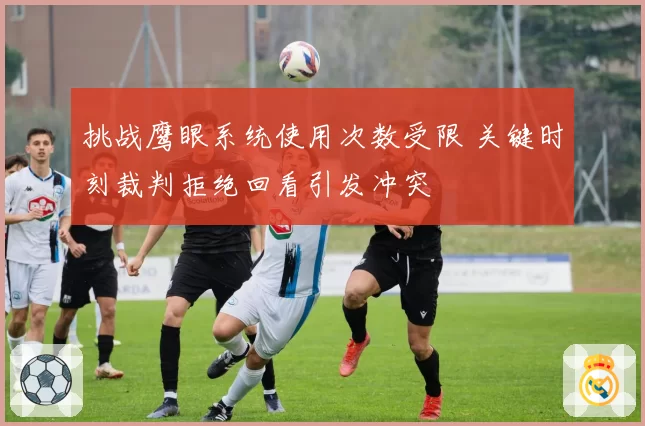 挑战鹰眼系统使用次数受限 关键时刻裁判拒绝回看引发冲突