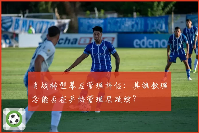 肖战转型幕后管理评估：其执教理念能否在乒协管理层延续？