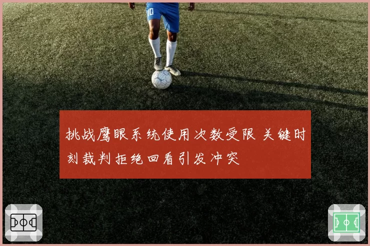 挑战鹰眼系统使用次数受限 关键时刻裁判拒绝回看引发冲突