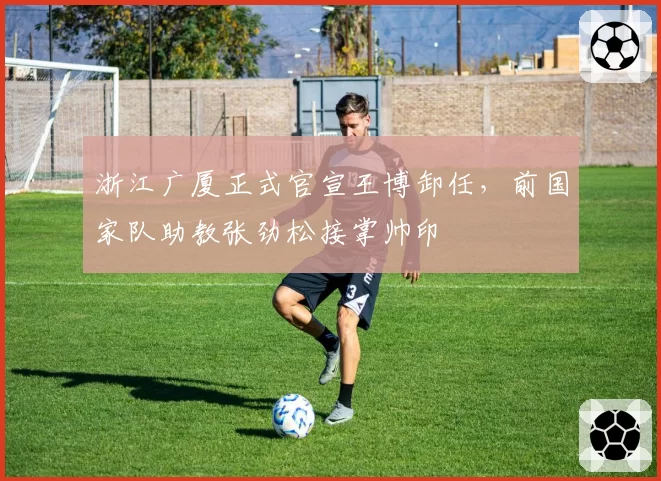 浙江广厦正式官宣王博卸任，前国家队助教张劲松接掌帅印