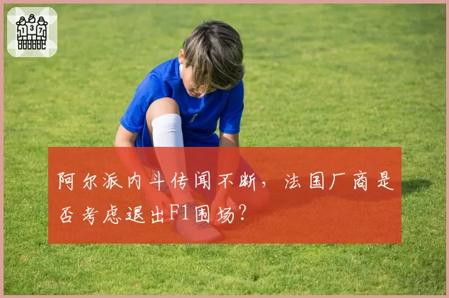 阿尔派内斗传闻不断，法国厂商是否考虑退出F1围场？