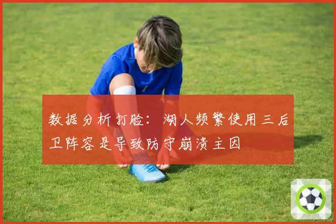 数据分析打脸：湖人频繁使用三后卫阵容是导致防守崩溃主因