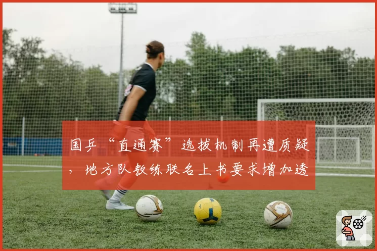 国乒“直通赛”选拔机制再遭质疑，地方队教练联名上书要求增加透明度