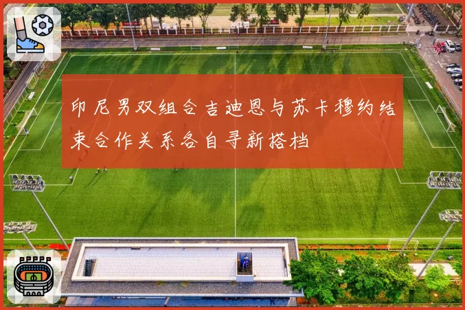 印尼男双组合吉迪恩与苏卡穆约结束合作关系各自寻新搭档