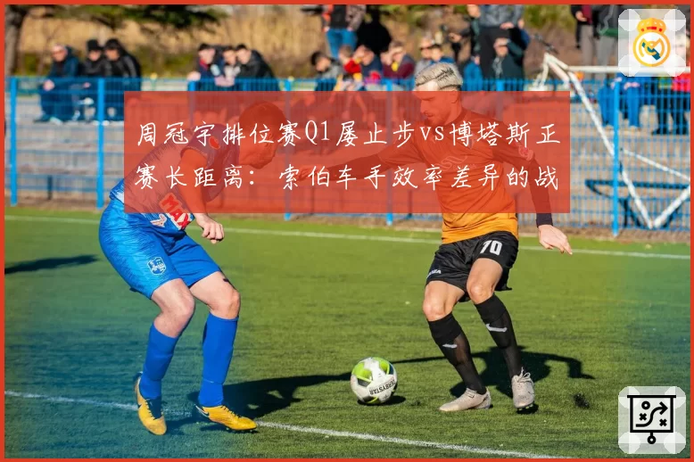 周冠宇排位赛Q1屡止步vs博塔斯正赛长距离：索伯车手效率差异的战术影响